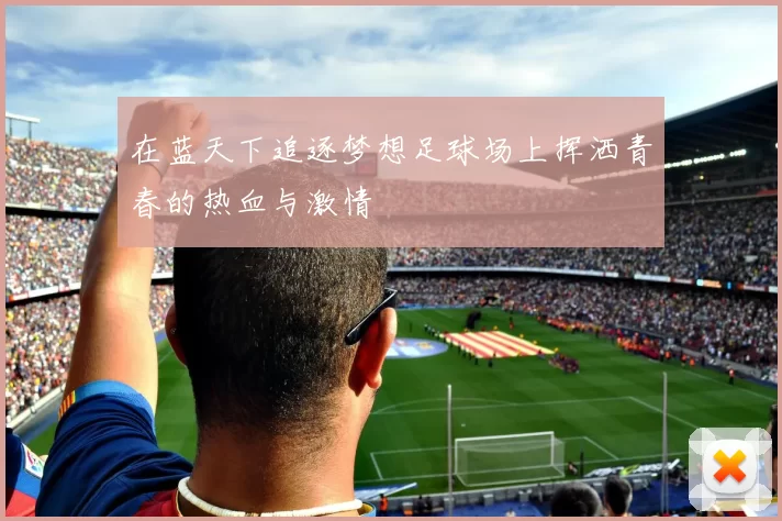 在蓝天下追逐梦想足球场上挥洒青春的热血与激情