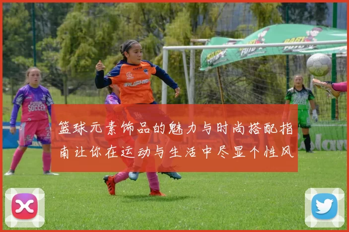 篮球元素饰品的魅力与时尚搭配指南让你在运动与生活中尽显个性风采