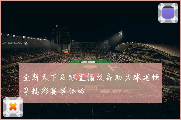 全新天下足球直播设备助力球迷畅享精彩赛事体验